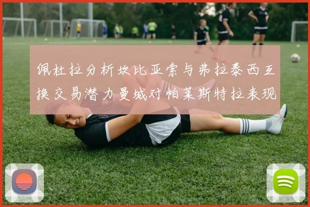佩杜拉分析坎比亚索与弗拉泰西互换交易潜力曼城对帕莱斯特拉表现出兴趣