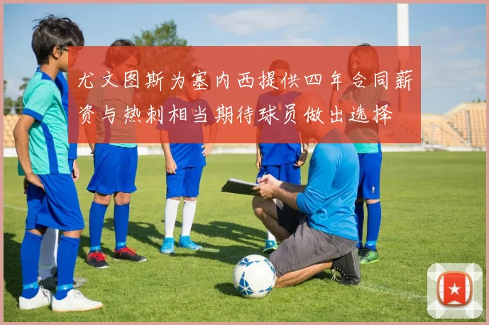 尤文图斯为塞内西提供四年合同薪资与热刺相当期待球员做出选择