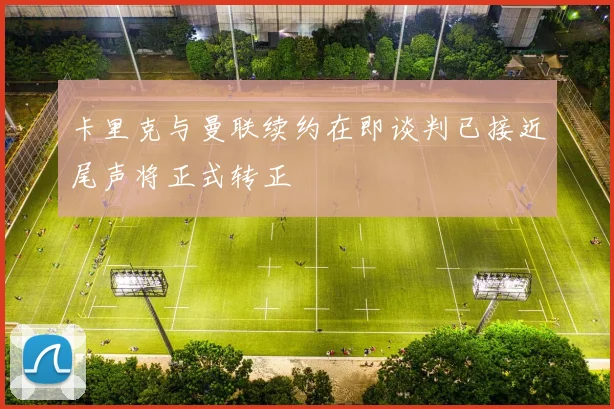 卡里克与曼联续约在即谈判已接近尾声将正式转正