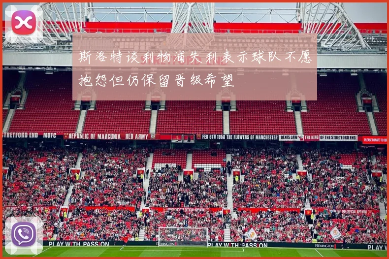 斯洛特谈利物浦失利表示球队不愿抱怨但仍保留晋级希望