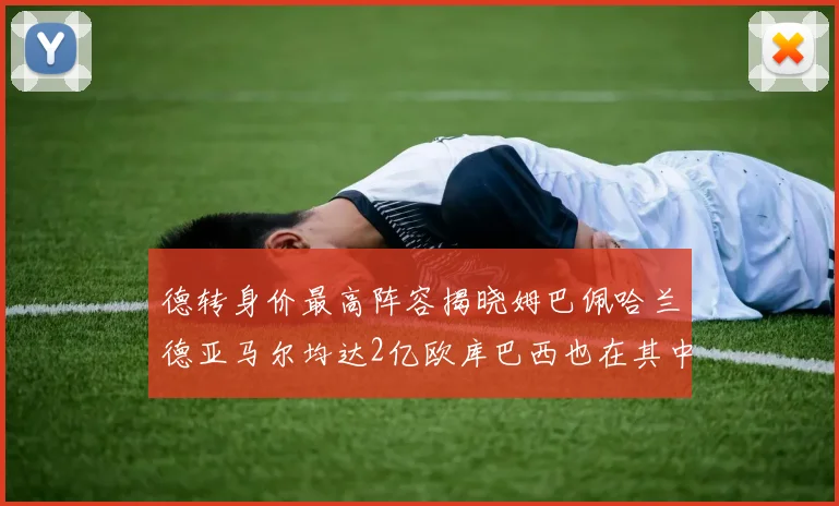 德转身价最高阵容揭晓姆巴佩哈兰德亚马尔均达2亿欧库巴西也在其中