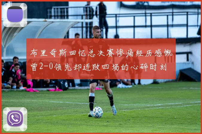布里奇斯回忆总决赛惨痛经历感慨曾2-0领先却连败四场的心碎时刻