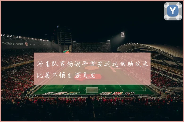 河南队客场战平国安迈达纳助攻法比奥不慎自摆乌龙